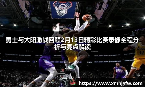勇士与太阳激战回顾2月13日精彩比赛录像全程分析与亮点解读